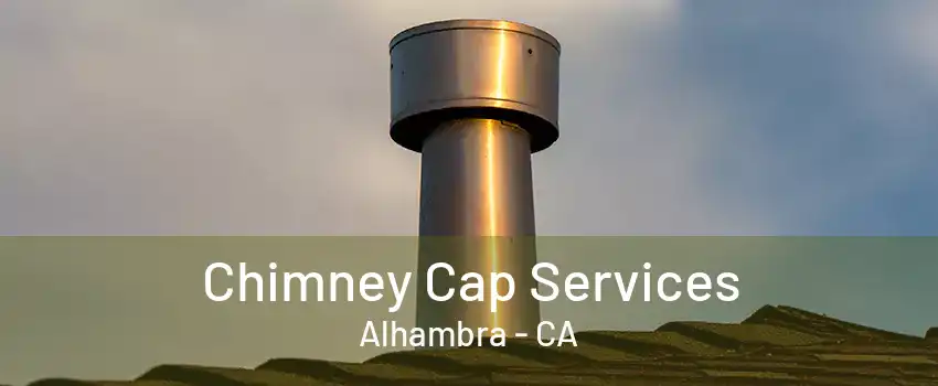 Chimney Cap Services Alhambra - CA