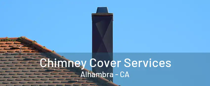 Chimney Cover Services Alhambra - CA