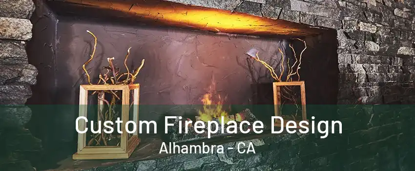 Custom Fireplace Design Alhambra - CA