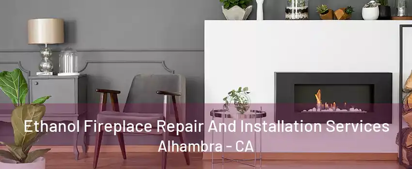 Ethanol Fireplace Repair And Installation Services Alhambra - CA