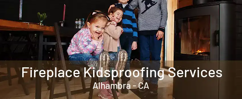 Fireplace Kidsproofing Services Alhambra - CA