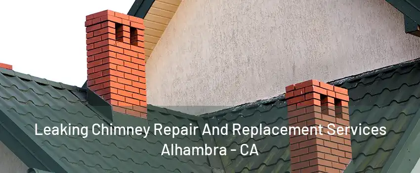 Leaking Chimney Repair And Replacement Services Alhambra - CA