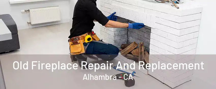 Old Fireplace Repair And Replacement Alhambra - CA