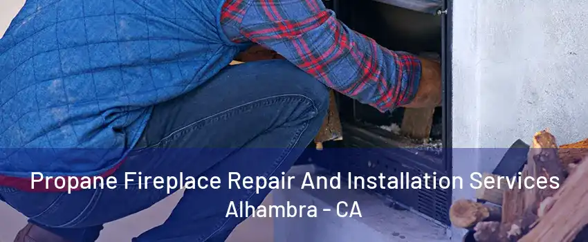 Propane Fireplace Repair And Installation Services Alhambra - CA