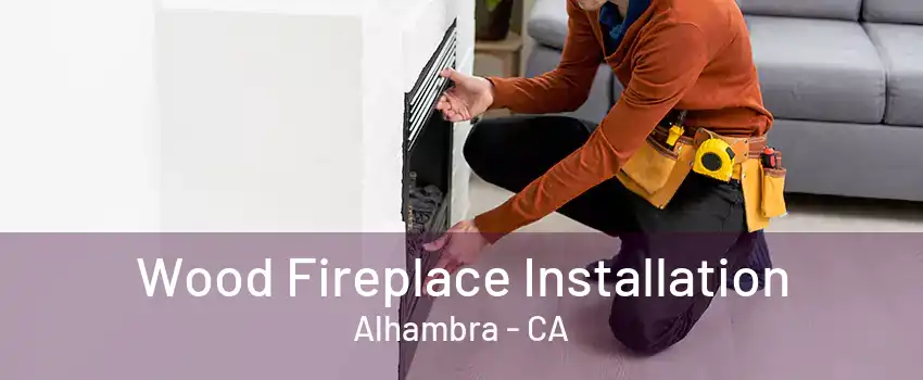 Wood Fireplace Installation Alhambra - CA